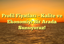 Profil Fiyatları – Kalite ve Ekonomiyi Bir Arada Sunuyoruz!